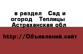  в раздел : Сад и огород » Теплицы . Астраханская обл.